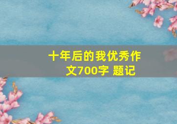 十年后的我优秀作文700字 题记